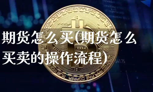 期货怎么买(期货怎么买卖的操作流程)_https://www.erdeww.com_期货_第1张