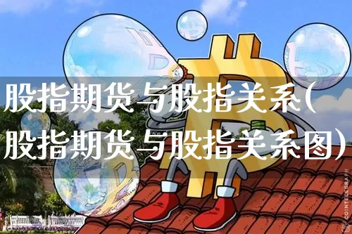股指期货与股指关系(股指期货与股指关系图)_https://www.erdeww.com_期货知识_第1张