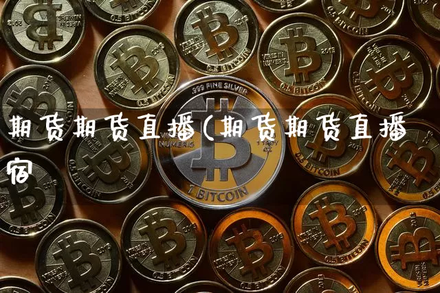 期货期货直播(期货期货直播宿_https://www.erdeww.com_期货知识_第1张