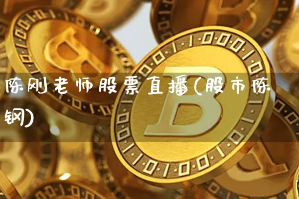 陈刚老师股票直播(股市陈钢)_https://www.erdeww.com_期货行情_第1张