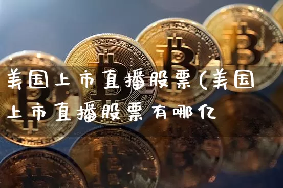美国上市直播股票(美国上市直播股票有哪亿_https://www.erdeww.com_期货行情_第1张