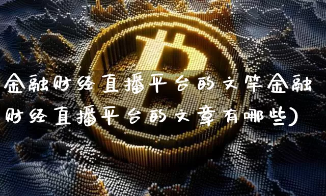 金融财经直播平台的文竿金融财经直播平台的文章有哪些)_https://www.erdeww.com_期货_第1张