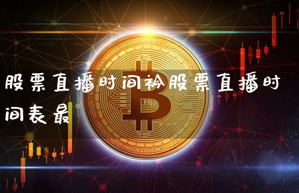 股票直播时间衿股票直播时间表最斿_https://www.erdeww.com_期货行情_第1张
