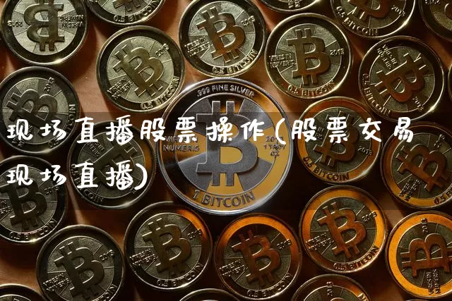 现场直播股票操作(股票交易现场直播)_https://www.erdeww.com_期货走势_第1张