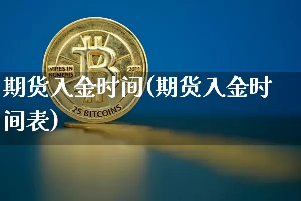 期货入金时间(期货入金时间表)_https://www.erdeww.com_期货行情_第1张
