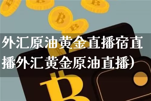 外汇原油黄金直播宿直播外汇黄金原油直播)_https://www.erdeww.com_期货行情_第1张