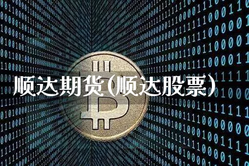 顺达期货(顺达股票)_https://www.erdeww.com_期货行情_第1张