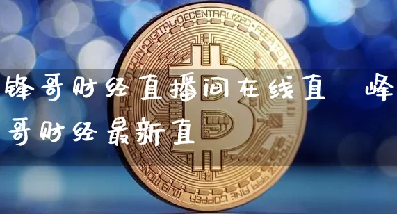 锋哥财经直播间在线直撿峰哥财经最新直撿_https://www.erdeww.com_期货知识_第1张