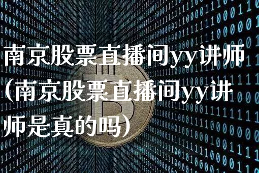 南京股票直播间yy讲师(南京股票直播间yy讲师是真的吗)_https://www.erdeww.com_期货知识_第1张