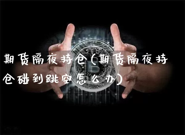 期货隔夜持仓(期货隔夜持仓碰到跳空怎么办)_https://www.erdeww.com_期货_第1张