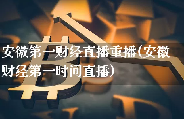 安徽第一财经直播重播(安徽财经第一时间直播)_https://www.erdeww.com_期货资讯_第1张