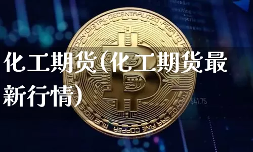 化工期货(化工期货最新行情)_https://www.erdeww.com_期货资讯_第1张