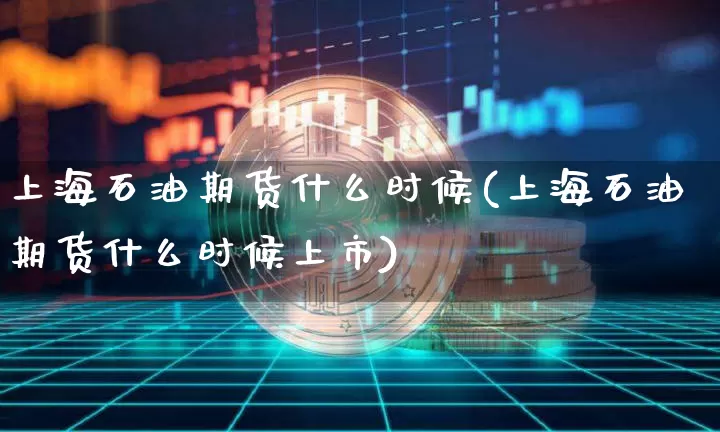 上海石油期货什么时候(上海石油期货什么时候上市)_https://www.erdeww.com_期货_第1张