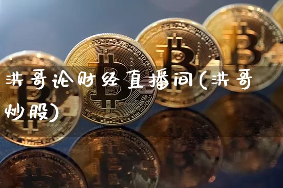 洪哥论财经直播间(洪哥炒股)_https://www.erdeww.com_期货走势_第1张