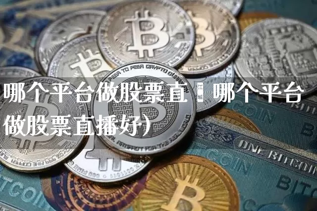 哪个平台做股票直撿哪个平台做股票直播好)_https://www.erdeww.com_期货走势_第1张