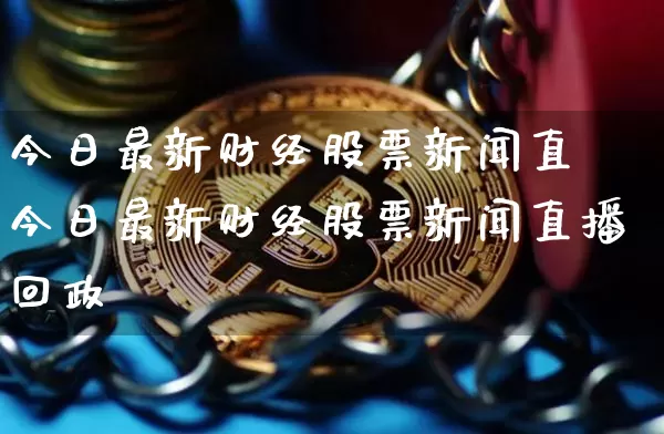 今日最新财经股票新闻直撿今日最新财经股票新闻直播回政_https://www.erdeww.com_期货行情_第1张