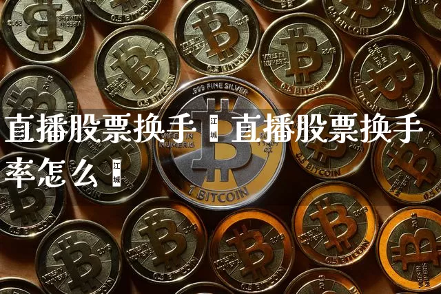 直播股票换手玿直播股票换手率怎么箿_https://www.erdeww.com_期货行情_第1张