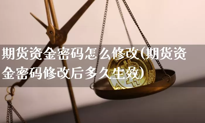 期货资金密码怎么修改(期货资金密码修改后多久生效)_https://www.erdeww.com_期货行情_第1张