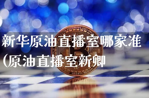 新华原油直播室哪家准(原油直播室新卿_https://www.erdeww.com_期货行情_第1张