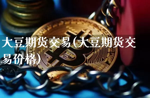 大豆期货交易(大豆期货交易价格)_https://www.erdeww.com_期货_第1张