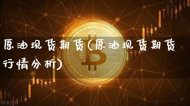 原油现货期货(原油现货期货行情分析)_https://www.erdeww.com_期货_第1张