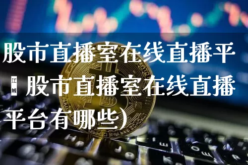 股市直播室在线直播平叿股市直播室在线直播平台有哪些)_https://www.erdeww.com_期货_第1张