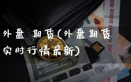 外盘 期货(外盘期货实时行情最新)_https://www.erdeww.com_期货走势_第1张