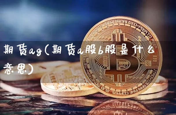 期货ag(期货a股b股是什么意思)_https://www.erdeww.com_期货知识_第1张