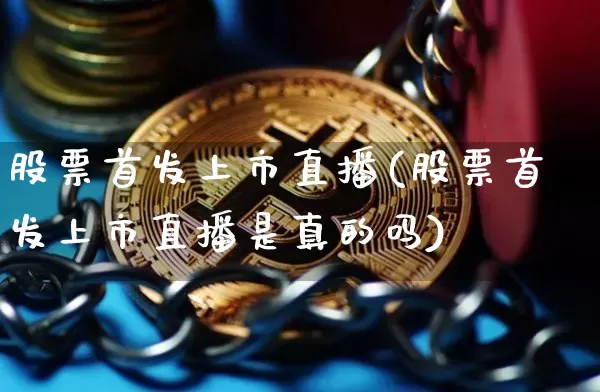 股票首发上市直播(股票首发上市直播是真的吗)_https://www.erdeww.com_期货行情_第1张