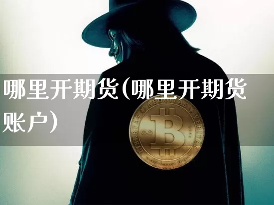 哪里开期货(哪里开期货账户)_https://www.erdeww.com_期货行情_第1张