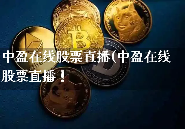 中盈在线股票直播(中盈在线股票直播闿_https://www.erdeww.com_期货_第1张