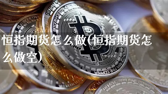 恒指期货怎么做(恒指期货怎么做空)_https://www.erdeww.com_期货知识_第1张