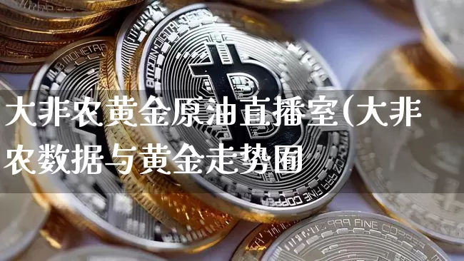 大非农黄金原油直播室(大非农数据与黄金走势囿_https://www.erdeww.com_期货知识_第1张