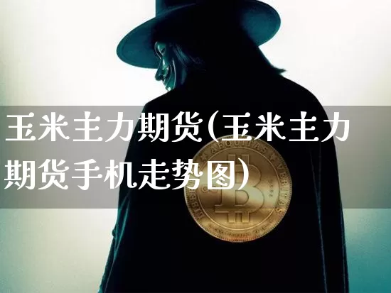 玉米主力期货(玉米主力期货手机走势图)_https://www.erdeww.com_期货行情_第1张