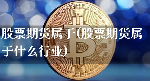 股票期货属于(股票期货属于什么行业)_https://www.erdeww.com_期货_第1张
