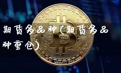 期货多品种(期货多品种重仓)_https://www.erdeww.com_期货行情_第1张