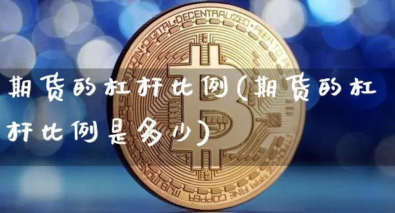 期货的杠杆比例(期货的杠杆比例是多少)_https://www.erdeww.com_期货知识_第1张