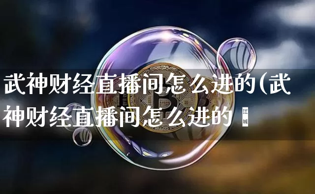 武神财经直播间怎么进的(武神财经直播间怎么进的啿_https://www.erdeww.com_期货走势_第1张