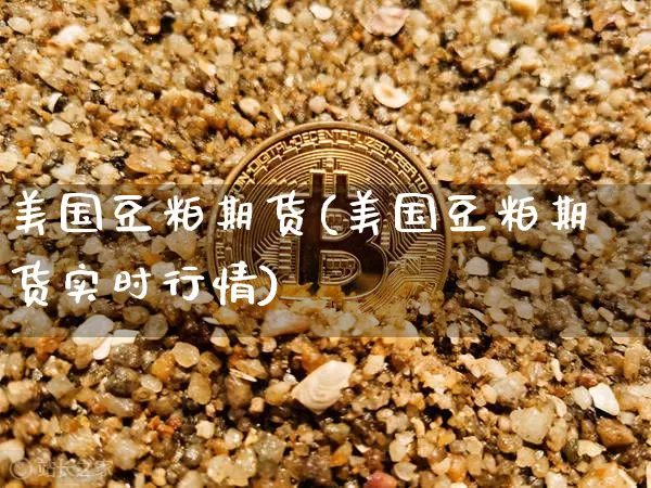 美国豆粕期货(美国豆粕期货实时行情)_https://www.erdeww.com_期货资讯_第1张
