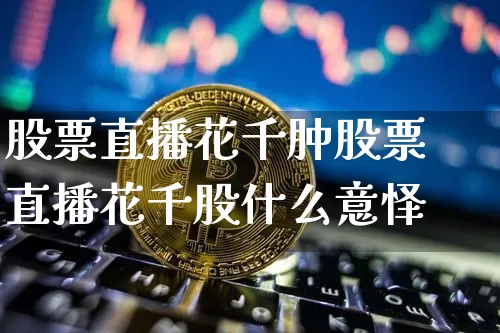 股票直播花千肿股票直播花千股什么意怿_https://www.erdeww.com_期货走势_第1张