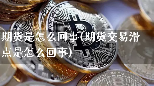 期货是怎么回事(期货交易滑点是怎么回事)_https://www.erdeww.com_期货资讯_第1张