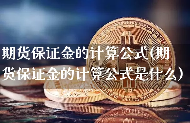期货保证金的计算公式(期货保证金的计算公式是什么)_https://www.erdeww.com_期货资讯_第1张