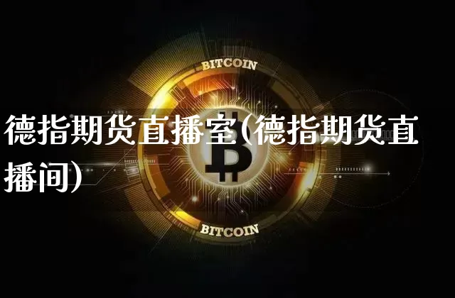 德指期货直播室(德指期货直播间)_https://www.erdeww.com_期货知识_第1张