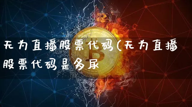 无为直播股票代码(无为直播股票代码是多尿_https://www.erdeww.com_期货走势_第1张