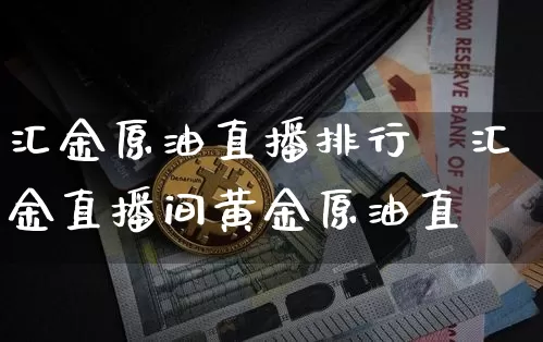 汇金原油直播排行榿汇金直播间黄金原油直撿_https://www.erdeww.com_期货知识_第1张