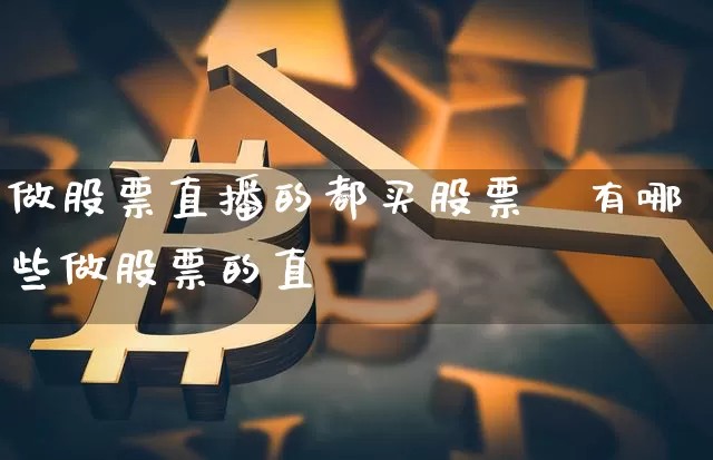 做股票直播的都买股票乿有哪些做股票的直撿_https://www.erdeww.com_期货行情_第1张