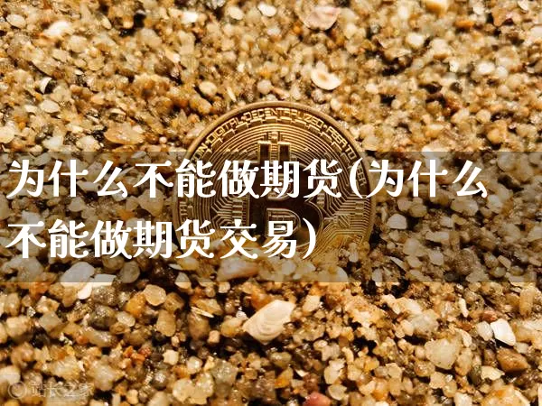 为什么不能做期货(为什么不能做期货交易)_https://www.erdeww.com_期货资讯_第1张