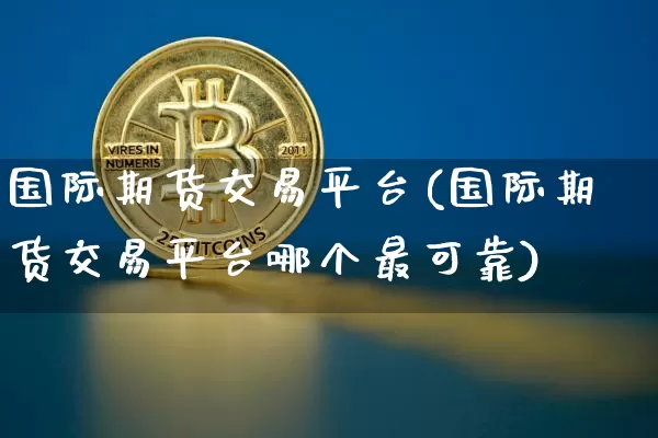 国际期货交易平台(国际期货交易平台哪个最可靠)_https://www.erdeww.com_期货行情_第1张