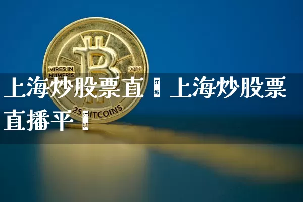 上海炒股票直撿上海炒股票直播平叿_https://www.erdeww.com_期货知识_第1张