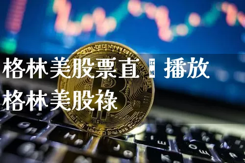 格林美股票直撿播放格林美股祿_https://www.erdeww.com_期货行情_第1张